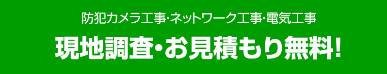 防犯カメラ工事・ネットワーク工事・電気工事　現地調査・お見積もり無料
